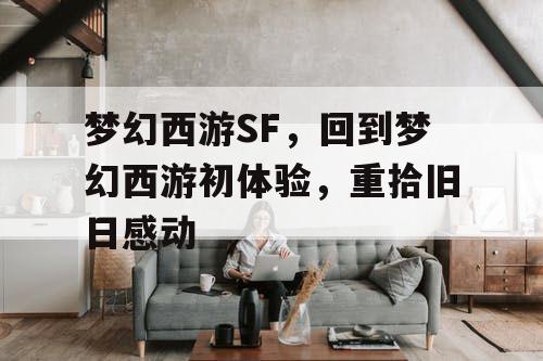 梦幻西游SF，回到梦幻西游初体验，重拾旧日感动