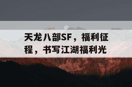 天龙八部SF，福利征程，书写江湖福利光