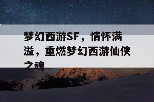 梦幻西游SF,情怀满溢,重燃梦幻西游仙侠之魂 梦幻西游SF,情怀满溢,重燃梦幻西游仙侠之魂