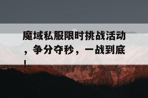 魔域私服限时挑战活动,争分夺秒,一战到底! 魔域私服限时挑战活动,争分夺秒,一战到底!