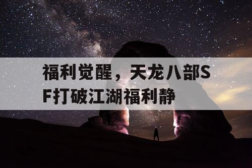 福利觉醒,天龙八部SF打破江湖福利静 福利觉醒,天龙八部SF打破江湖福利静