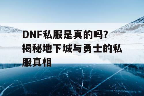 DNF私服是真的吗？揭秘地下城与勇士的私服真相