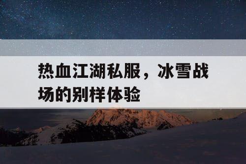 热血江湖私服,冰雪战场的别样体验 热血江湖私服,冰雪战场的别样体验