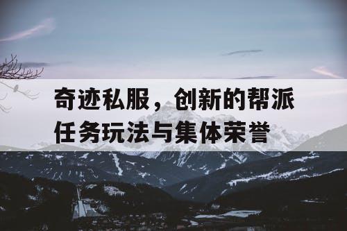 奇迹私服,创新的帮派任务玩法与集体荣誉 奇迹私服,创新的帮派任务玩法与集体荣誉