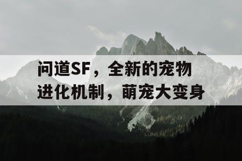 问道SF,全新的宠物进化机制,萌宠大变身 问道SF,全新的宠物进化机制,萌宠大变身