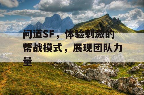 问道SF，体验刺激的帮战模式，展现团队力量