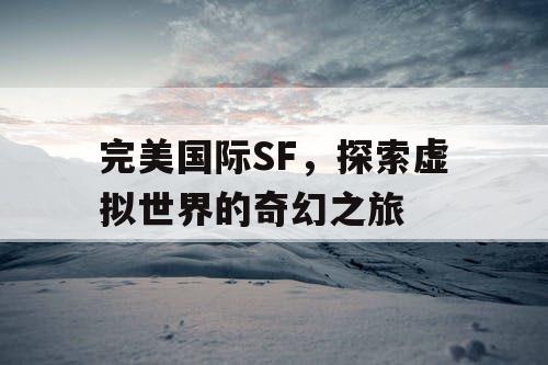 完美国际SF,探索虚拟世界的奇幻之旅 完美国际SF,探索虚拟世界的奇幻之旅