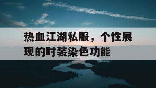 热血江湖私服,个性展现的时装染色功能 热血江湖私服,个性展现的时装染色功能