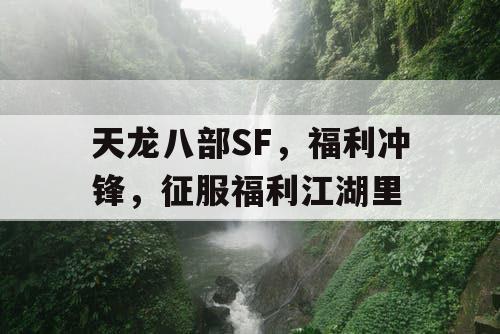 天龙八部SF，福利冲锋，征服福利江湖里