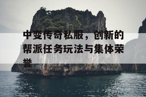 中变传奇私服，创新的帮派任务玩法与集体荣誉