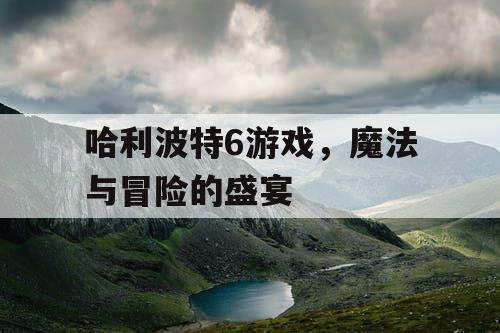 哈利波特6游戏，魔法与冒险的盛宴
