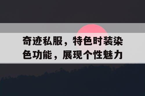 奇迹私服,特色时装染色功能,展现个性魅力 奇迹私服,特色时装染色功能,展现个性魅力