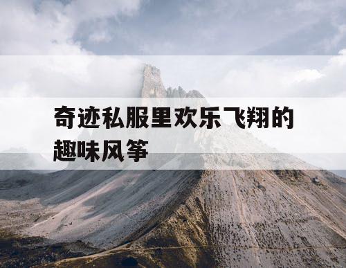 奇迹私服里欢乐飞翔的趣味风筝 奇迹私服里欢乐飞翔的趣味风筝