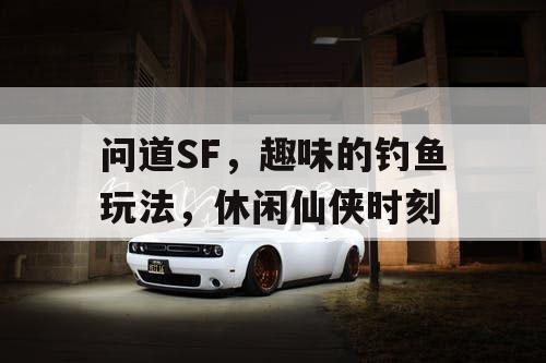 问道SF,趣味的钓鱼玩法,休闲仙侠时刻 问道SF,趣味的钓鱼玩法,休闲仙侠时刻