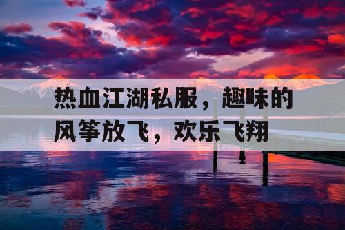 热血江湖私服，趣味的风筝放飞，欢乐飞翔
