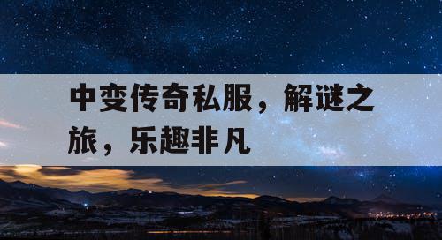 中变传奇私服,解谜之旅,乐趣非凡 中变传奇私服,解谜之旅,乐趣非凡