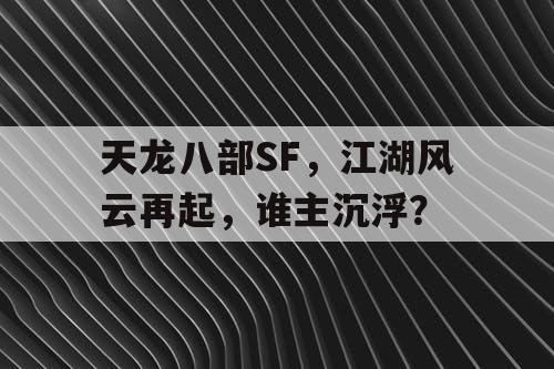 天龙八部SF，江湖风云再起，谁主沉浮？