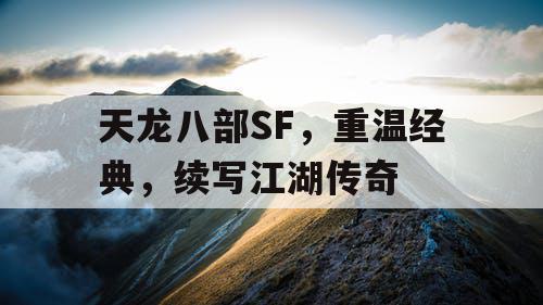 天龙八部SF,重温经典,续写江湖传奇 天龙八部SF,重温经典,续写江湖传奇