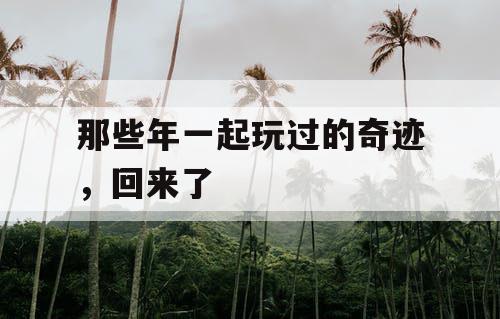 那些年一起玩过的奇迹，回来了