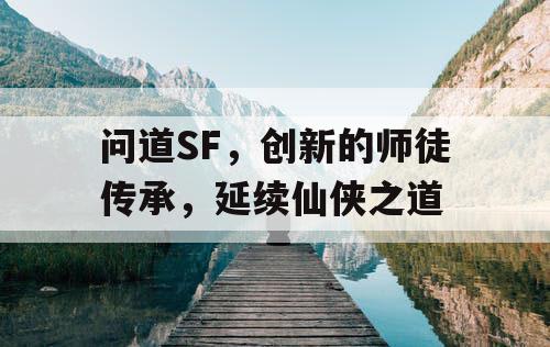 问道SF，创新的师徒传承，延续仙侠之道
