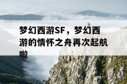 梦幻西游SF,梦幻西游的情怀之舟再次起航啦 梦幻西游SF,梦幻西游的情怀之舟再次起航啦