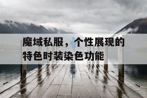 魔域私服，个性展现的特色时装染色功能