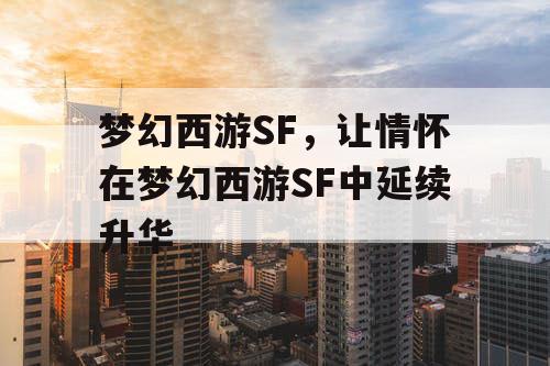 梦幻西游SF，让情怀在梦幻西游SF中延续升华