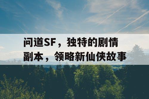 问道SF,独特的剧情副本,领略新仙侠故事 问道SF,独特的剧情副本,领略新仙侠故事