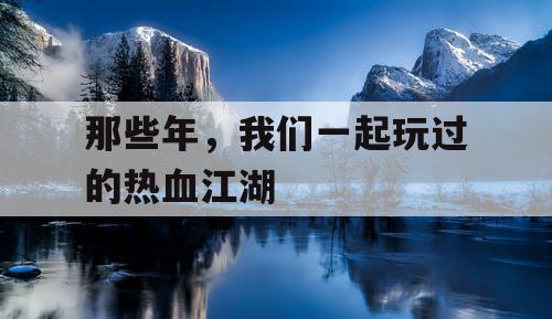 那些年，我们一起玩过的热血江湖