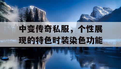 中变传奇私服，个性展现的特色时装染色功能