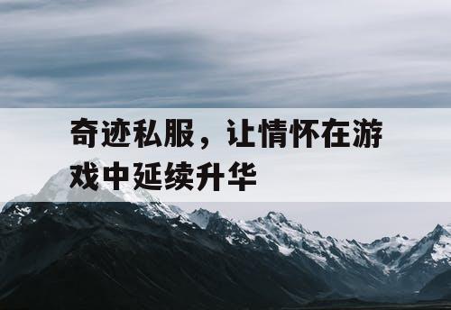 奇迹私服，让情怀在游戏中延续升华