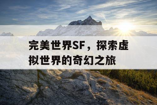 完美世界SF，探索虚拟世界的奇幻之旅