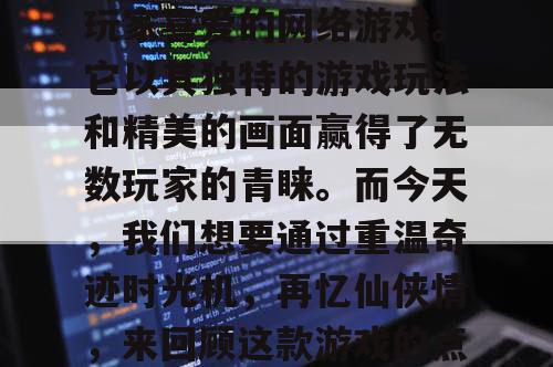 奇迹私服，是一款备受玩家喜爱的网络游戏。它以其独特的游戏玩法和精美的画面赢得了无数玩家的青睐。而今天，我们想要通过重温奇迹时光机，再忆仙侠情，来回顾这款游戏的点滴回忆。