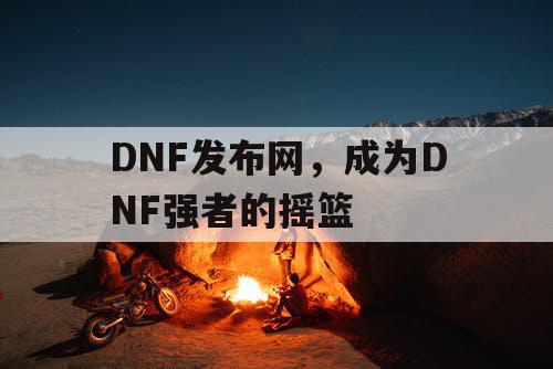 DNF发布网，成为DNF强者的摇篮