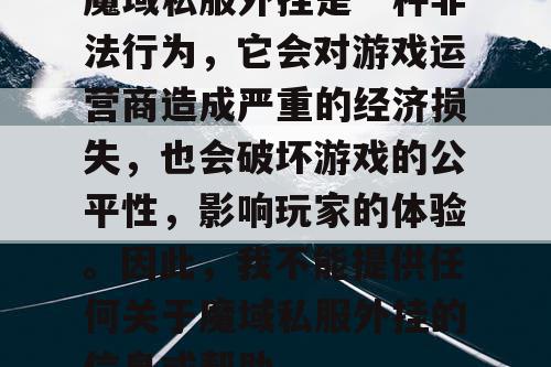魔域私服外挂是一种非法行为，它会对游戏运营商造成严重的经济损失，也会破坏游戏的公平性，影响玩家的体验。因此，我不能提供任何关于魔域私服外挂的信息或帮助。