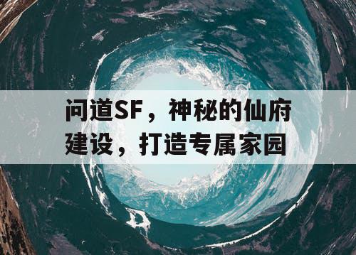 问道SF，神秘的仙府建设，打造专属家园