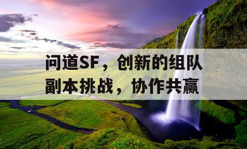 问道SF，创新的组队副本挑战，协作共赢