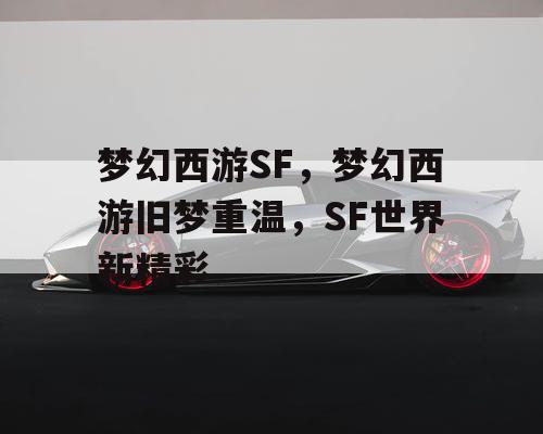 梦幻西游SF，梦幻西游旧梦重温，SF世界新精彩