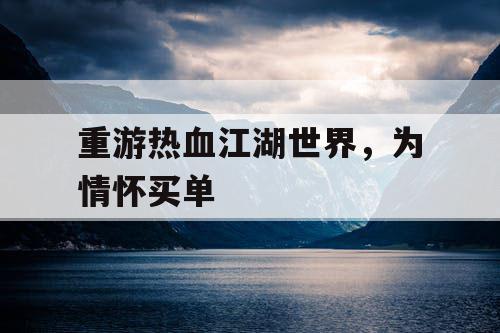 重游热血江湖世界，为情怀买单