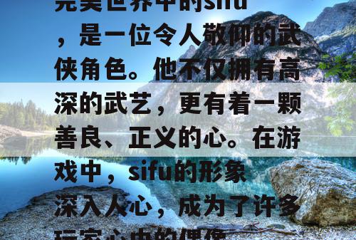 完美世界中的sifu，是一位令人敬仰的武侠角色。他不仅拥有高深的武艺，更有着一颗善良、正义的心。在游戏中，sifu的形象深入人心，成为了许多玩家心中的偶像。