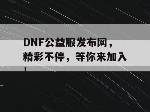 DNF公益服发布网,精彩不停,等你来加入! DNF公益服发布网,精彩不停,等你来加入!