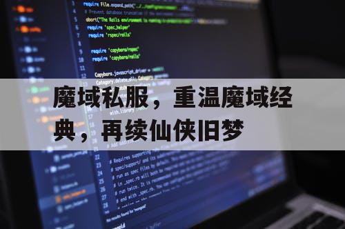 魔域私服,重温魔域经典,再续仙侠旧梦 魔域私服,重温魔域经典,再续仙侠旧梦