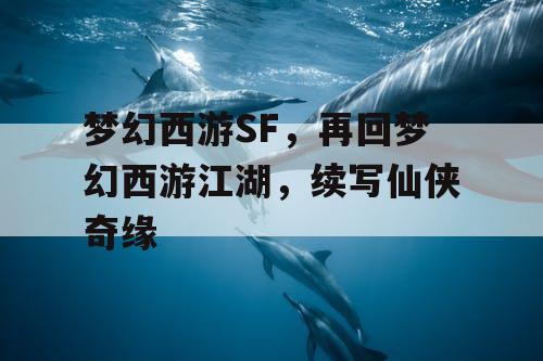 梦幻西游SF,再回梦幻西游江湖,续写仙侠奇缘 梦幻西游SF,再回梦幻西游江湖,续写仙侠奇缘