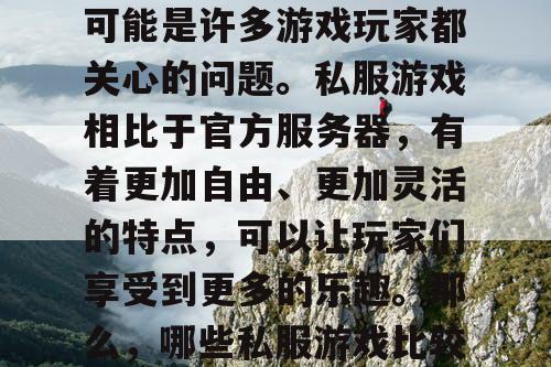 什么游戏私服好玩？这可能是许多游戏玩家都关心的问题。私服游戏相比于官方服务器，有着更加自由、更加灵活的特点，可以让玩家们享受到更多的乐趣。那么，哪些私服游戏比较好玩呢？