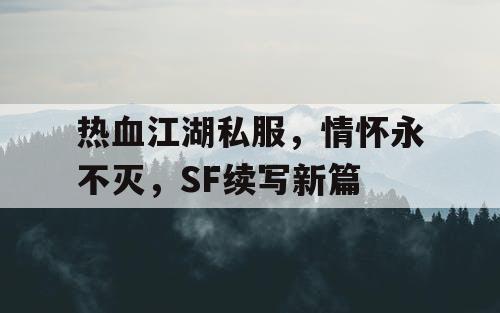 热血江湖私服，情怀永不灭，SF续写新篇