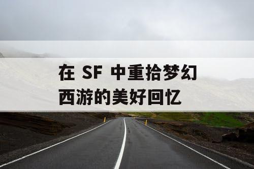 在 SF 中重拾梦幻西游的美好回忆
