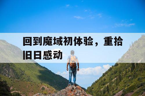 回到魔域初体验,重拾旧日感动 回到魔域初体验,重拾旧日感动