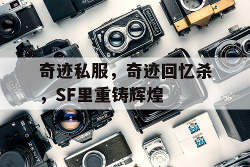 奇迹私服,奇迹回忆杀,SF里重铸辉煌 奇迹私服,奇迹回忆杀,SF里重铸辉煌