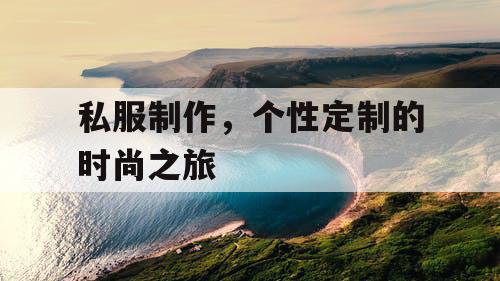 私服制作，个性定制的时尚之旅