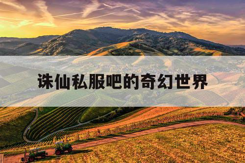 诛仙私服吧的奇幻世界 诛仙私服吧的奇幻世界